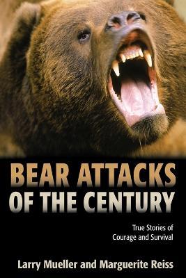 Bear Attacks of the Century: True Stories of Courage and Survival - Larry Mueller