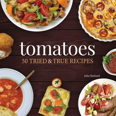 Tomatoes: 50 Tried & True Recipes - Julia Rutland