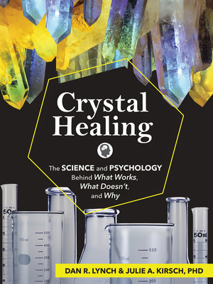 Crystal Healing: The Science and Psychology Behind What Works, What Doesn't, and Why - Dan R. Lynch