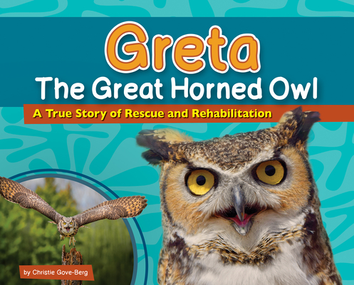 Greta the Great Horned Owl: A True Story of Rescue and Rehabilitation - Christie Gove-berg