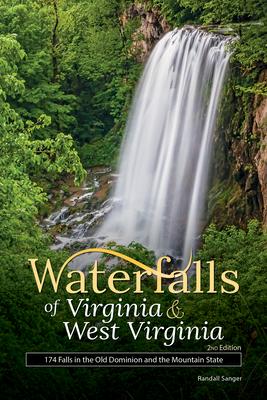 Waterfalls of Virginia & West Virginia: 174 Falls in the Old Dominion and the Mountain State - Randall Sanger
