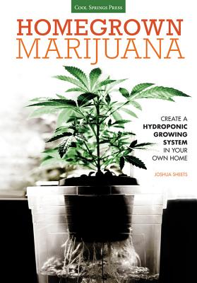 Homegrown Marijuana: Create a Hydroponic Growing System in Your Own Home - Joshua Sheets