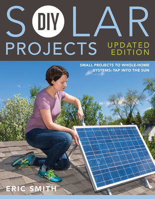 DIY Solar Projects - Updated Edition: Small Projects to Whole-Home Systems: Tap Into the Sun - Eric Smith