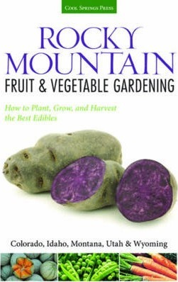 Rocky Mountain Fruit & Vegetable Gardening: Plant, Grow, and Harvest the Best Edibles - Diana Maranhao