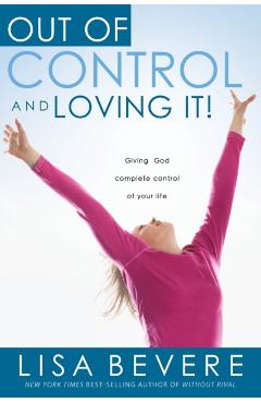 Out of Control and Loving It: Giving God Complete Control of Your Life - Lisa Bevere