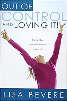 Out of Control and Loving It: Giving God Complete Control of Your Life - Lisa Bevere