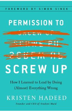 Permission to Screw Up: How I Learned to Lead by Doing (Almost) Everything Wrong - Kristen Hadeed