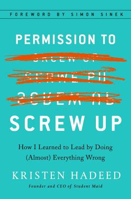 Permission to Screw Up: How I Learned to Lead by Doing (Almost) Everything Wrong - Kristen Hadeed
