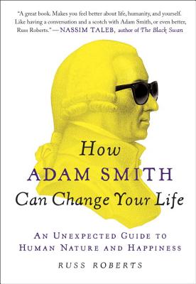 How Adam Smith Can Change Your Life: An Unexpected Guide to Human Nature and Happiness - Russ Roberts