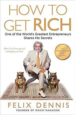 How to Get Rich: One of the World's Greatest Entrepreneurs Shares His Secrets - Felix Dennis