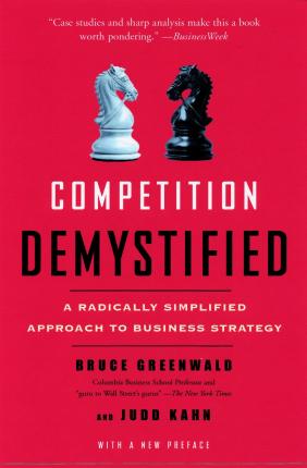 Competition Demystified: A Radically Simplified Approach to Business Strategy - Bruce C. Greenwald