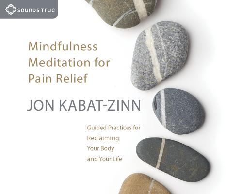 Mindfulness Meditation for Pain Relief: Guided Practices for Reclaiming Your Body and Your Life - Jon Kabat-zinn