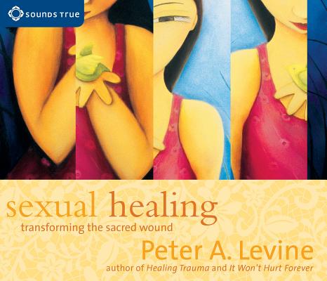Sexual Healing: Transforming the Sacred Wound - Peter A. Levine