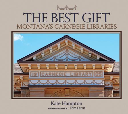The Best Gift: Montana's Carnegie Libraries - Kate Hampton