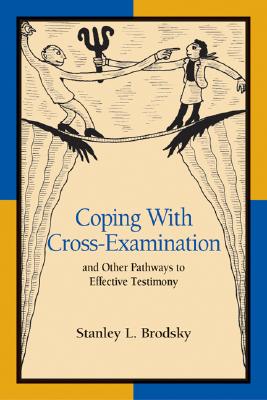 Coping with Cross-Examination and Other Pathways to Effective Testimony - Stanley L. Brodsky