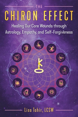 The Chiron Effect: Healing Our Core Wounds Through Astrology, Empathy, and Self-Forgiveness - Lisa Tahir