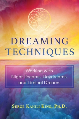 Dreaming Techniques: Working with Night Dreams, Daydreams, and Liminal Dreams - Serge Kahili King