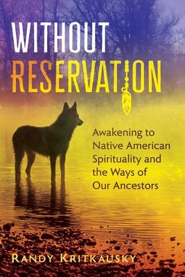 Without Reservation: Awakening to Native American Spirituality and the Ways of Our Ancestors - Randy Kritkausky