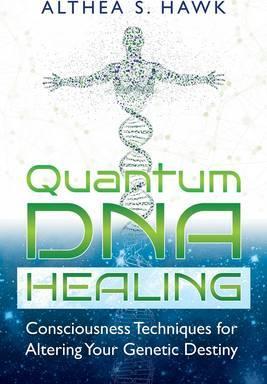 Quantum DNA Healing: Consciousness Techniques for Altering Your Genetic Destiny - Althea S. Hawk