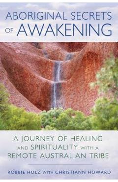 Coperta cărții 'Aboriginal Secrets of Awakening: A Journey of Healing and Spirituality with a Remote Australian Tribe - Robbie Holz'