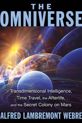 The Omniverse: Transdimensional Intelligence, Time Travel, the Afterlife, and the Secret Colony on Mars - Alfred Lambremont Webre