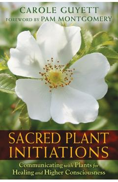Sacred Plant Initiations: Communicating with Plants for Healing and Higher Consciousness - Carole Guyett
