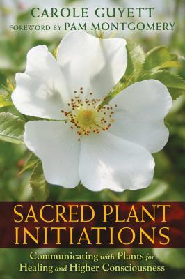 Sacred Plant Initiations: Communicating with Plants for Healing and Higher Consciousness - Carole Guyett