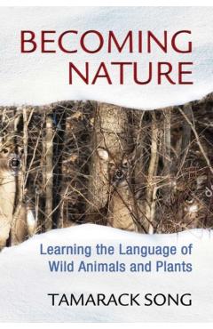 Becoming Nature: Learning the Language of Wild Animals and Plants - Tamarack Song