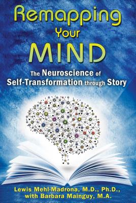 Remapping Your Mind: The Neuroscience of Self-Transformation Through Story - Lewis Mehl-madrona