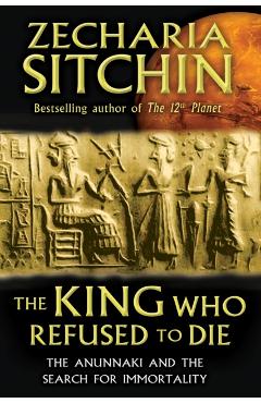 The King Who Refused to Die: The Anunnaki and the Search for Immortality - Zecharia Sitchin