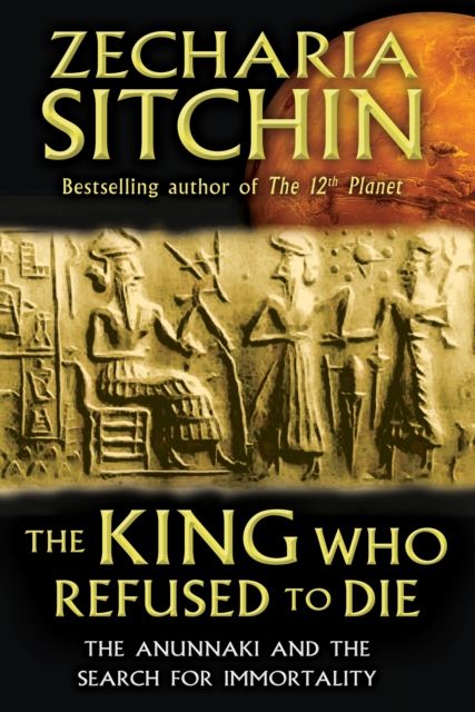 The King Who Refused to Die: The Anunnaki and the Search for Immortality - Zecharia Sitchin