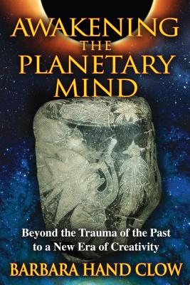 Awakening the Planetary Mind: Beyond the Trauma of the Past to a New Era of Creativity - Barbara Hand Clow