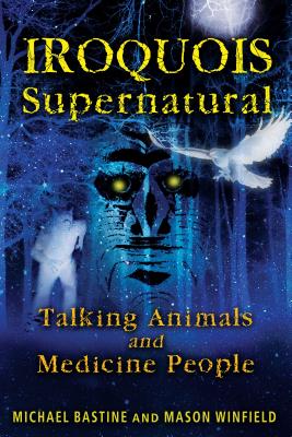 Iroquois Supernatural: Talking Animals and Medicine People - Michael Bastine