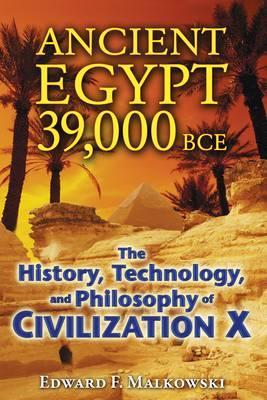 Ancient Egypt 39,000 BCE: The History, Technology, and Philosophy of Civilization X - Edward F. Malkowski