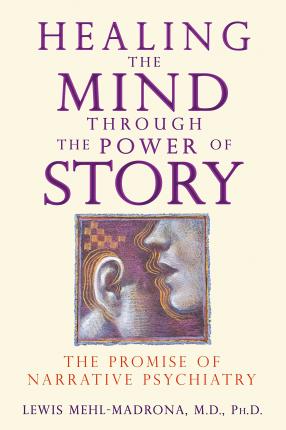 Healing the Mind Through the Power of Story: The Promise of Narrative Psychiatry - Lewis Mehl-madrona