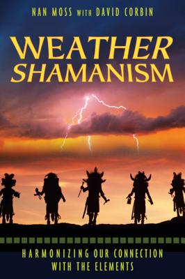 Weather Shamanism: Harmonizing Our Connection with the Elements - Nan Moss