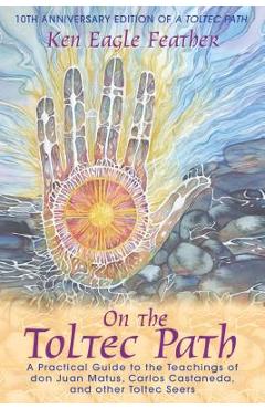 Coperta cărții 'On the Toltec Path: A Practical Guide to the Teachings of Don Juan Matus, Carlos Castaneda, and Other Toltec Seers -'