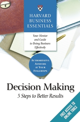 Harvard Business Essentials, Decision Making: 5 Steps to Better Results - Harvard Business Review