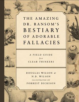 The Amazing Dr. Ransom's Bestiary of Adorable Fallacies - Douglas J. Wilson