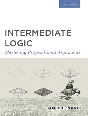 Intermediate Logic (Teacher Edition): Mastering Propositional Arguments - Canon Press
