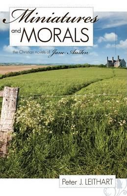 Miniatures and Morals: The Christian Novels of Jane Austen - Peter J. Leithart