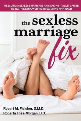 The Sexless Marriage Fix: Rescuing a Sexless Marriage and Making It All It Can Be Using This Empowering Integrative Approach - Robert M. Fleisher