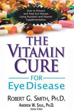 The Vitamin Cure for Eye Disease: How to Prevent and Treat Eye Disease Using Nutrition and Vitamin Supplementation - Robert G. Smith