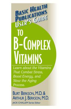 Poza produsului User's Guide to the B-Complex Vitamins: Learn about the Vitamins That Combat Stress, Boost Energy, and Slow the Aging Process. - Burt Berkson