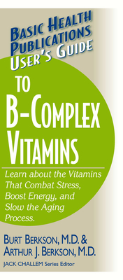 User's Guide to the B-Complex Vitamins: Learn about the Vitamins That Combat Stress, Boost Energy, and Slow the Aging Process. - Burt Berkson