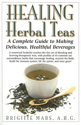 Healing Herbal Teas: A Complete Guide to Making Delicious, Healthful Beverages - Brigitte Mars