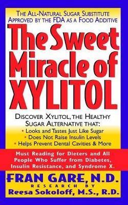 The Sweet Miracle of Xylitol: The All Natural Sugar Substitute Approved by the FDA as a Food Additive - Fran Gare