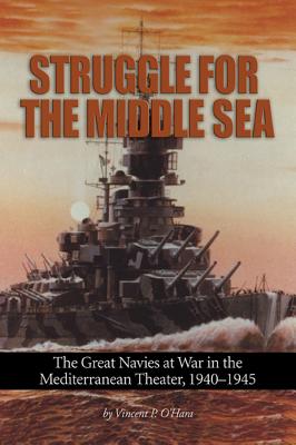 Struggle for the Middle Sea: The Great Navies at War in the Mediterranean Theater, 1940-1945 - Vincent P. O'hara