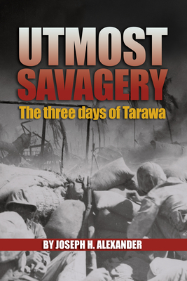 Utmost Savagery: The Three Days of Tarawa - Col Joseph H. Alexander Usmc (ret ).