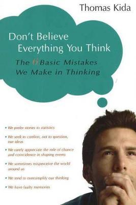 Don't Believe Everything You Think: The 6 Basic Mistakes We Make in Thinking - Thomas E. Kida